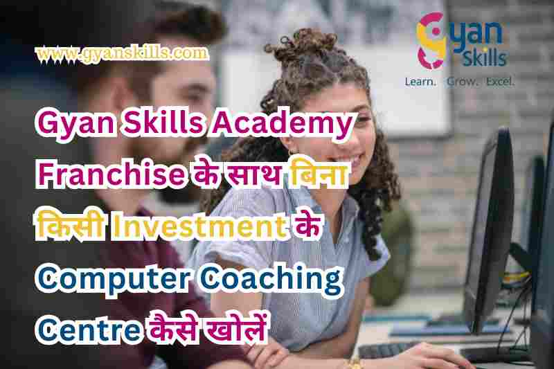 Gyan Skills Academy Franchise के साथ बिना किसी Investment के Computer Coaching Centre कैसे खोलें