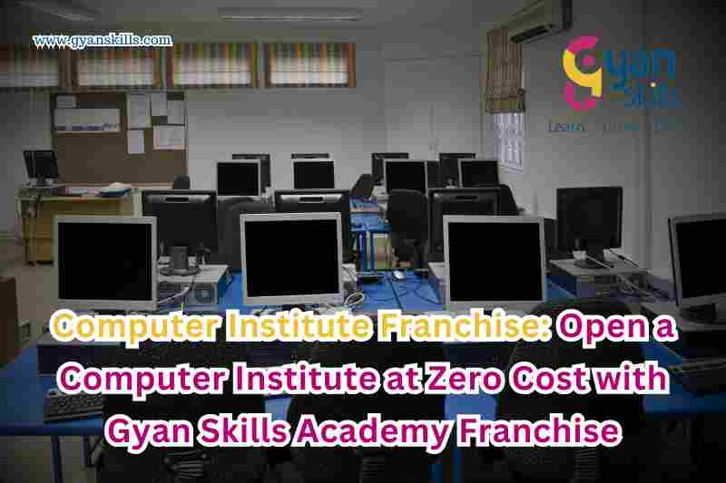 Computer Institute Franchise: Open a Computer Institute at Zero Cost with Gyan Skills Academy Franchise