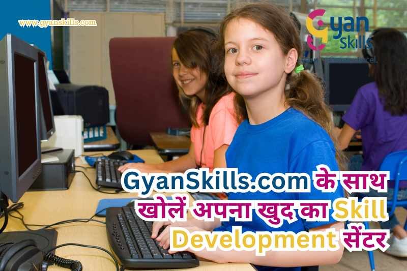 GyanSkills.com के साथ खोलें अपना खुद का Skill Development सेंटर